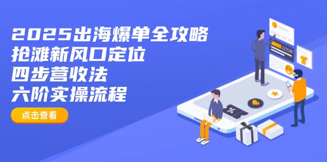 2025出海爆单全攻略：抢滩新风口定位+四步营收法+六阶实操流程-我爱自学网