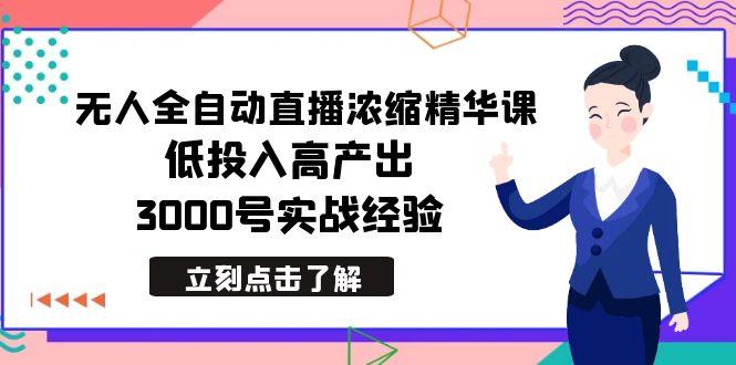 最新无人全自动直播浓缩精华课，低投入高产出，3000号实战经验-我爱自学网