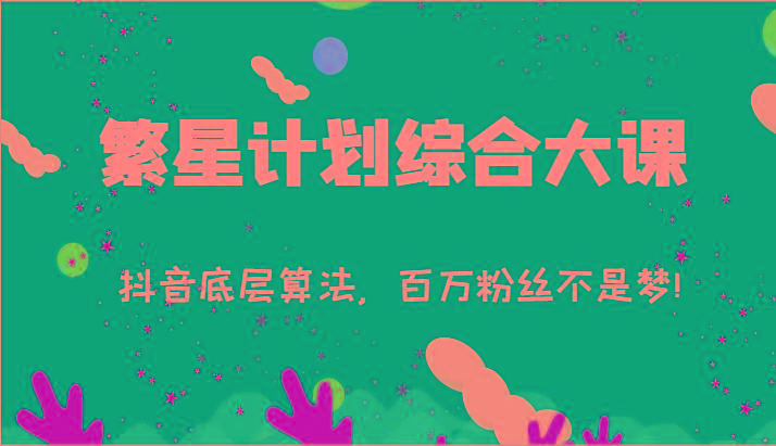 2024繁星计划综合大课：抖音底层算法，百万粉丝不是梦!(77节)-我爱自学网