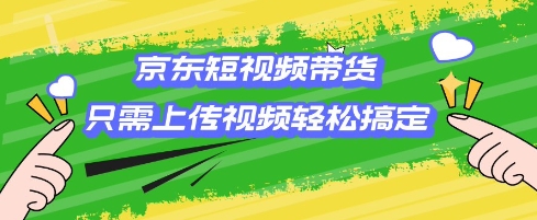 京东短视频带货，只需上传视频就搞定，小白轻松上手【揭秘】-我爱自学网