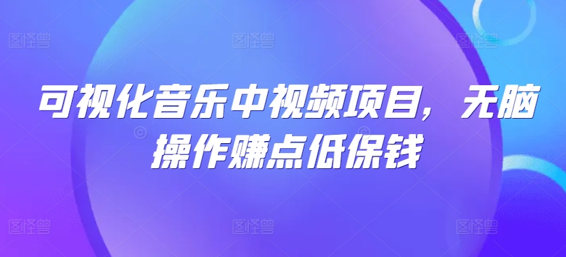 可视化音乐中视频项目，无脑操作赚点低保钱-我爱自学网