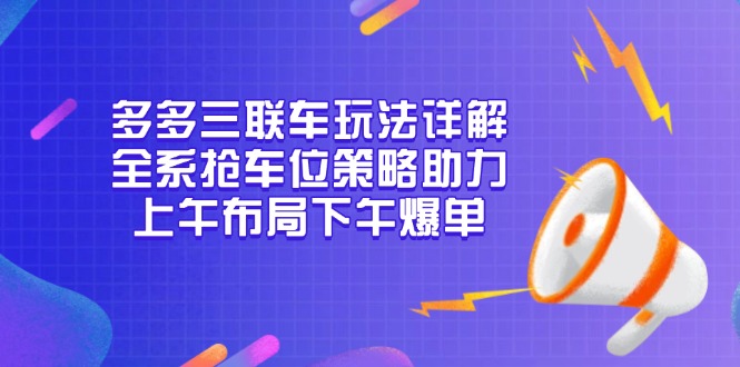 多多三联车玩法详解，全系抢车位策略助力，上午布局下午爆单-我爱自学网
