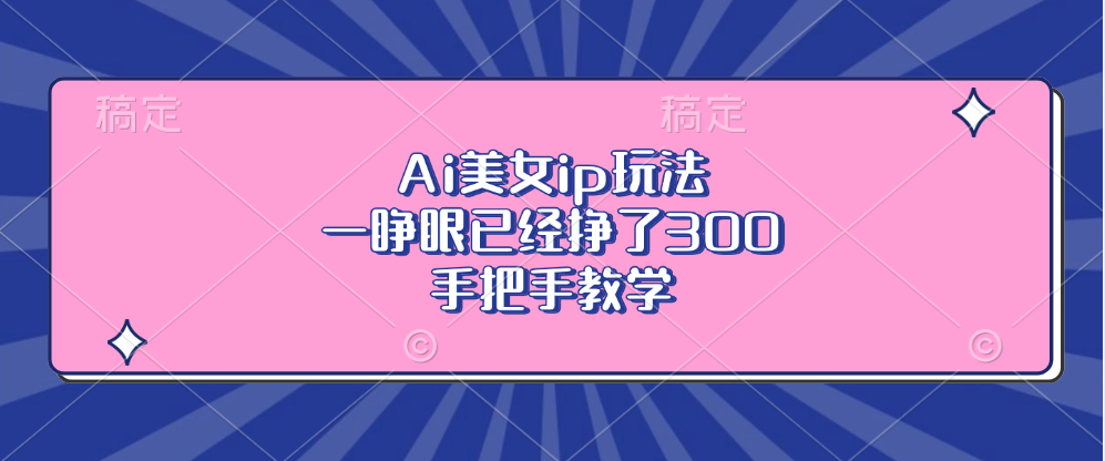 Ai美女ip玩法，一睁眼已经挣了300，手把手教学-我爱自学网