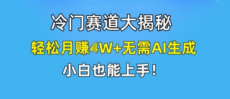 冷门赛道大揭秘，轻松月赚1W+无需AI生成，小白也能上手【揭秘】-我爱自学网