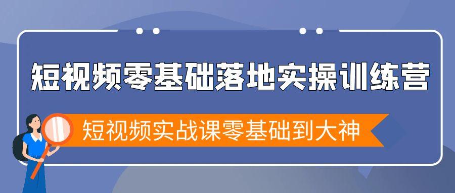 短视频零基础落地实战特训营，短视频实战课零基础到大神-我爱自学网