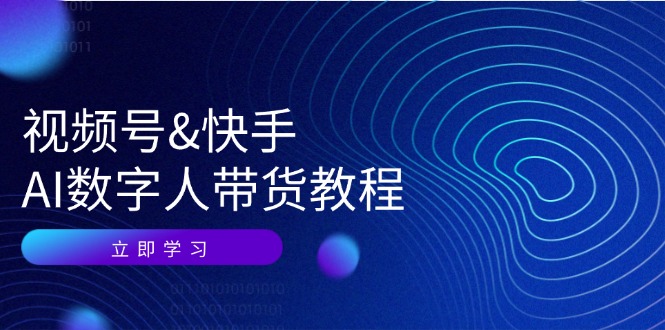 视频号快手AI数字人带货教程：认知、技术、运营、拓展与资源变现-我爱自学网