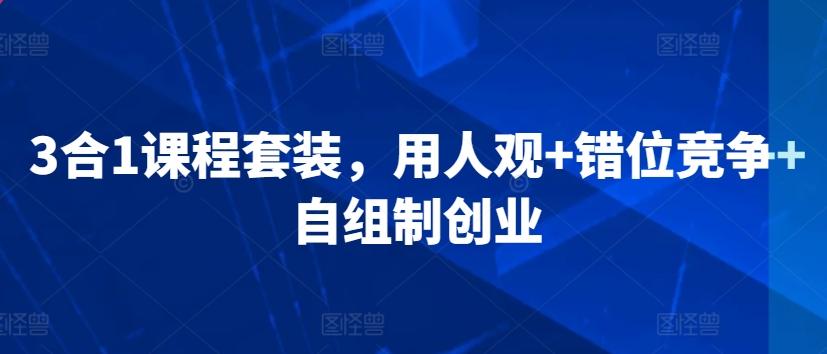 3合1课程套装，​用人观+错位竞争+自组制创业-我爱自学网
