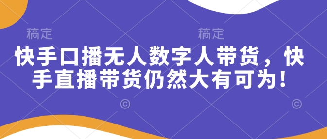 快手口播无人数字人带货，快手直播带货仍然大有可为!-我爱自学网