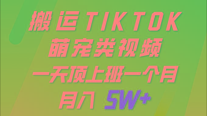 (9931期)一键搬运TIKTOK萌宠类视频 一部手机即可操作 所有平台均可发布 轻松月入5W+-我爱自学网