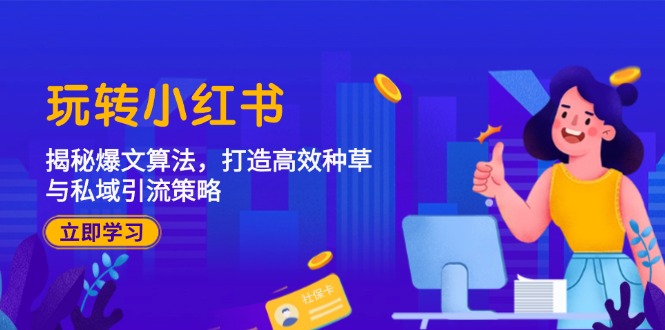 玩转小红书：揭秘爆文算法，打造高效种草与私域引流策略-我爱自学网
