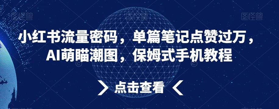 小红书流量密码，单篇笔记点赞过万，AI萌瞄潮图，保姆式手机教程【揭秘】-我爱自学网