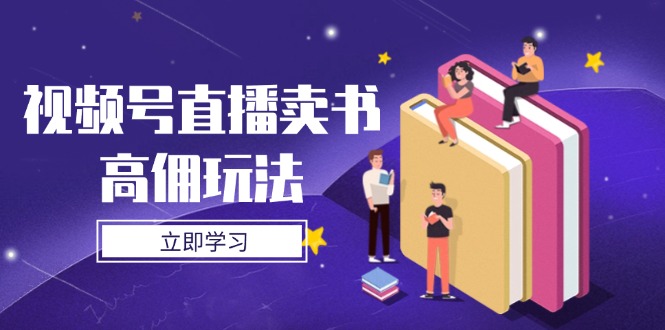 视频号直播卖书高佣玩法，底层逻辑解析，实操技巧全攻略-我爱自学网