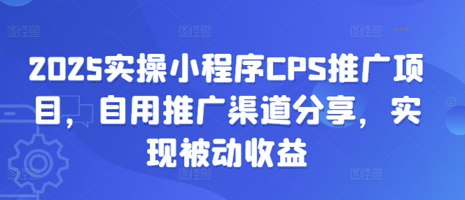 2025实操小程序CPS推广项目，自用推广渠道分享，实现被动收益-我爱自学网