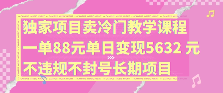独家项目卖冷门教学课程一单88元单日变现5632元违规不封号长期项目【揭秘】-我爱自学网