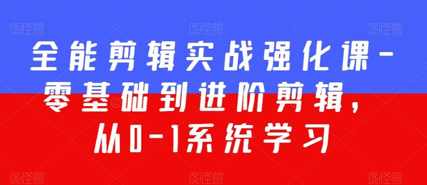 全能剪辑实战强化课-零基础到进阶剪辑，从0-1系统学习，200节课程加强版！-我爱自学网
