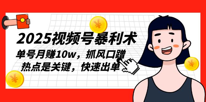 2025视频号暴利术，单号月赚10w，抓风口蹭热点是关键，快速出单-我爱自学网