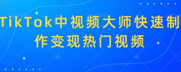 TikTok中视频大师快速制作变现热门视频-我爱自学网
