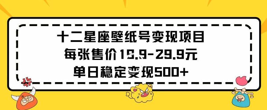 十二星座壁纸号变现项目每张售价19元单日稳定变现500+以上【揭秘】-我爱自学网