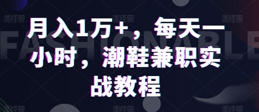 月入1万+，每天一小时，潮鞋兼职实战教程-我爱自学网