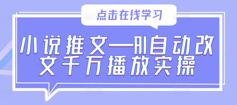 小说推文—AI自动改文千万播放实操-我爱自学网