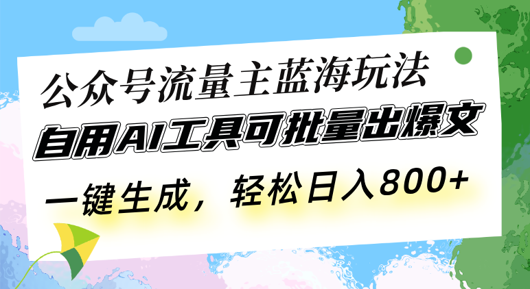 公众号流量主蓝海玩法 自用AI工具可批量出爆文，一键生成，轻松日入800-我爱自学网