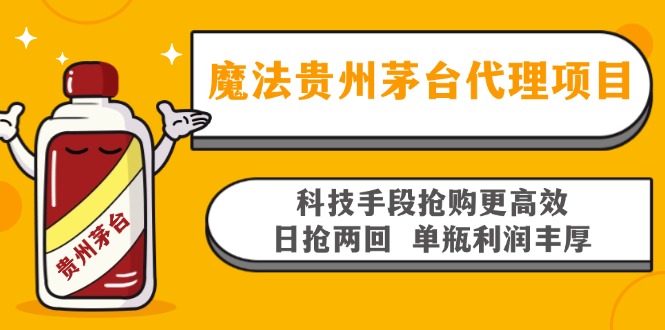 魔法贵州茅台代理项目，科技手段抢购更高效，日抢两回单瓶利润丰厚，回…-我爱自学网