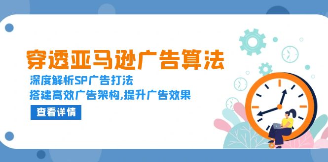穿透亚马逊广告算法，深度解析SP广告打法，搭建高效广告架构,提升广告效果-我爱自学网
