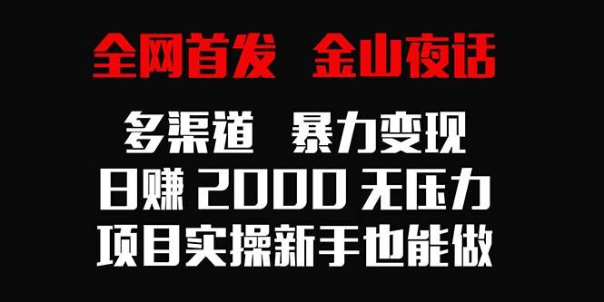 全网首发，金山夜话多渠道暴力变现，日赚2000无压力，项目实操新手也能做-我爱自学网