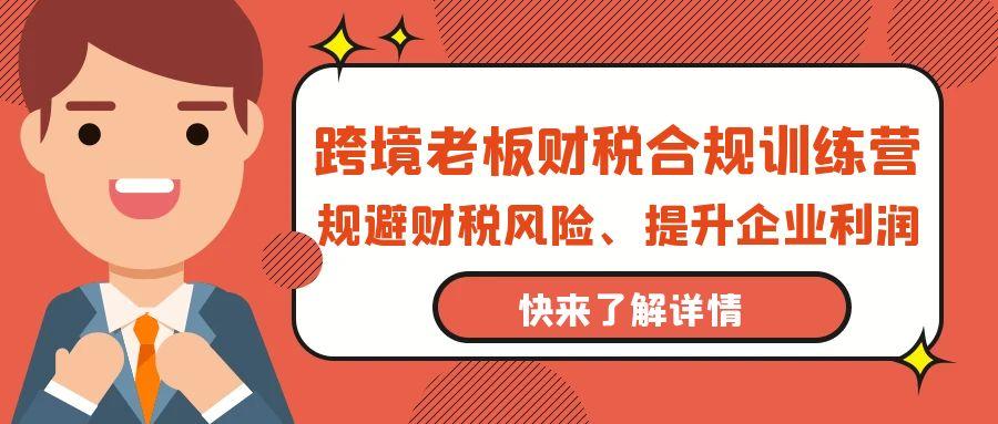 (9838期)跨境老板-财税合规训练营，规避财税风险、提升企业利润-我爱自学网