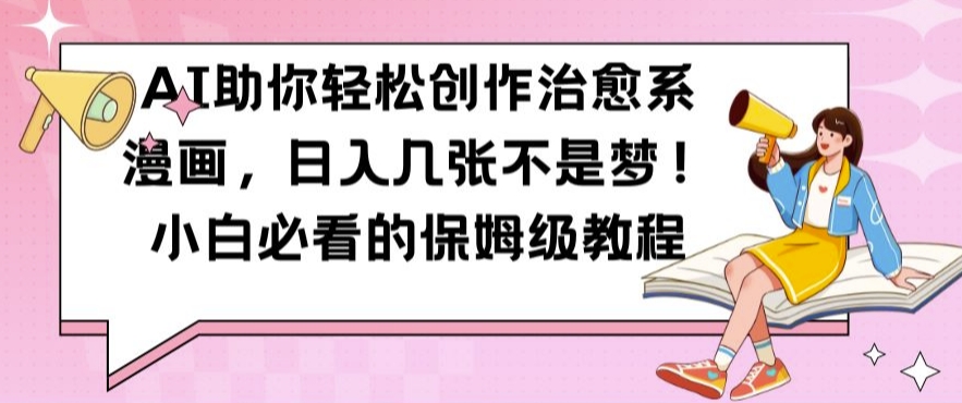 AI助你轻松创作治愈系漫画，日入几张不是梦，小白必看的保姆级教程【揭秘】-我爱自学网