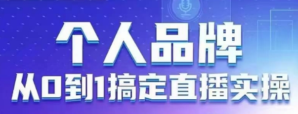 个人品牌：从0到1搞定直播实操，用直播为你的个人品牌赋能，六大实操板块，放大个人影响力-我爱自学网