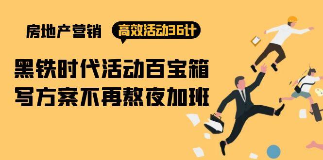 (9966期)房产营销高效活动36计：黑铁时代 活动百宝箱，写方案不再熬夜加班-我爱自学网