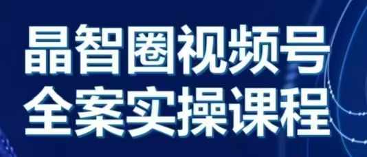 晶姐说直播·视频号全案实操课，从0-1全流程-我爱自学网