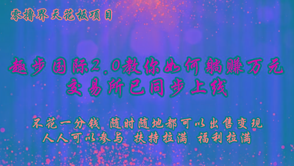 零撸天花板，不花一分钱，趣步2.0教你如何躺赚万元，交易所现已同步上线-我爱自学网