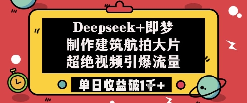 Deepseek+即梦制作建筑航拍大片超绝视频引爆流量单日收益破1k+-我爱自学网