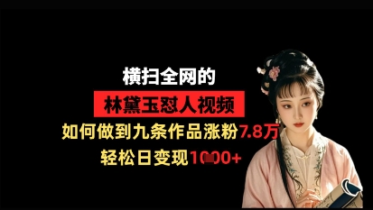 横扫全网的林黛玉怼人视频，如何做到九条作品涨粉7.8万，轻松日变现1k-我爱自学网