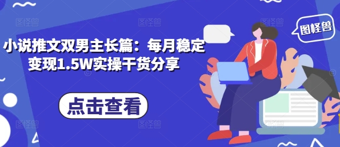 小说推文双男主长篇：每月稳定变现1.5W实操干货分享-我爱自学网