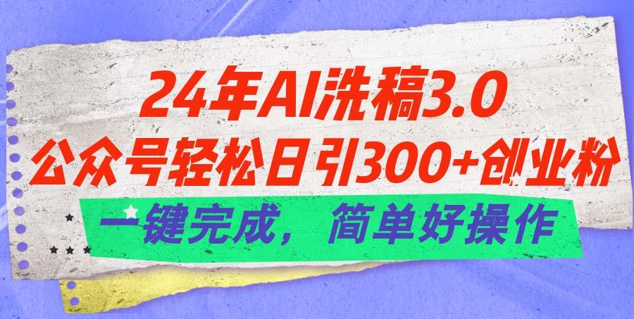 24年Ai洗稿3.0，公众号轻松日引300+创业粉，一键完成，简单好操作-我爱自学网
