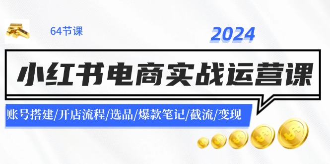 2024小红书电商实战运营课：账号搭建/开店流程/选品/爆款笔记/截流/变现-我爱自学网