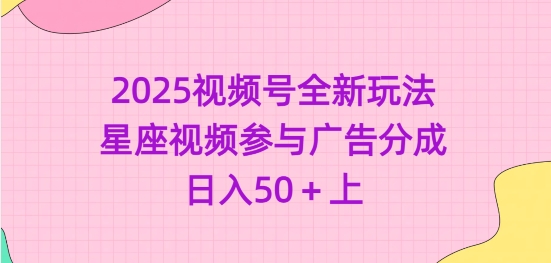 2025视频号全新玩法-星座视频参与广告分成，日入50+上-我爱自学网