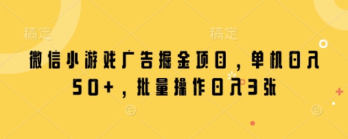 微信小游戏广告掘金项目，单机日入50+，批量操作日入3张-我爱自学网