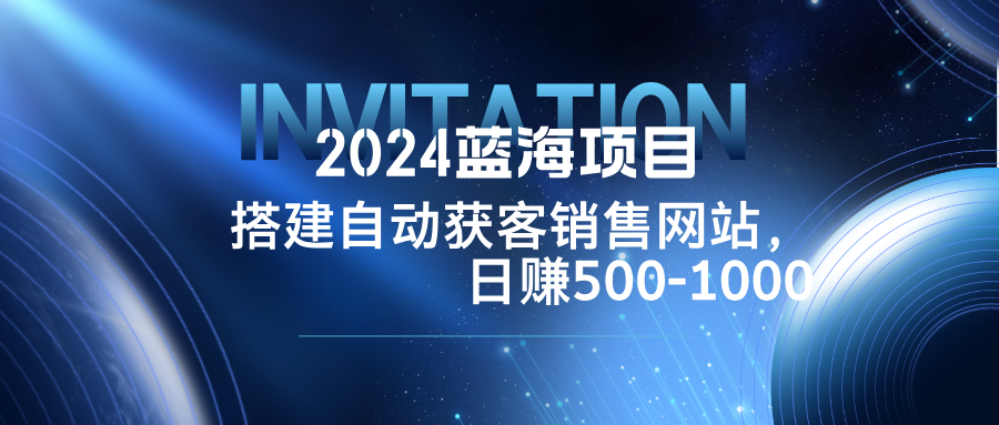 2024蓝海项目，搭建销售网站，自动获客，日赚500-1000-我爱自学网