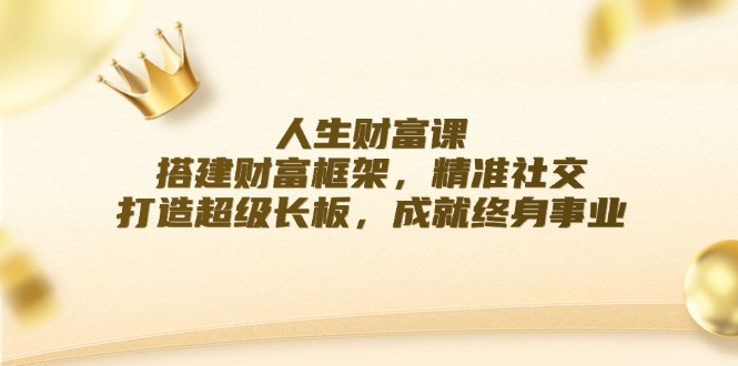 人生财富课：搭建财富框架，精准社交，打造超级长板，成就终身事业-我爱自学网