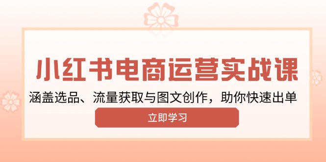 小红书变现运营实战课，涵盖选品、流量获取与图文创作，助你快速出单-我爱自学网