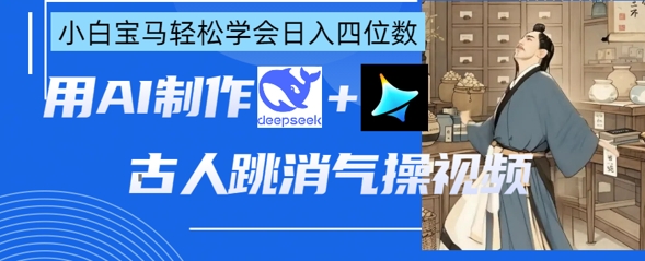 AI古人跳消气操视频制作，deepseek+即梦，小白宝马轻松学会日入四位数-我爱自学网