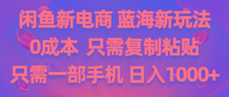闲鱼新电商,蓝海新玩法,0成本,只需复制粘贴,小白轻松上手,只需一部手机…-我爱自学网