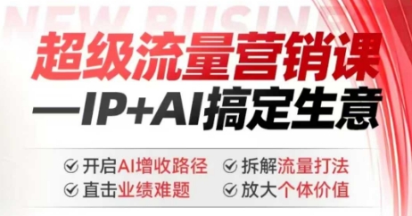 2025年超级流量营销课，IP+AI搞定生意，开启AI增收路径 直击业绩难题 拆解流量打法 放大个体价值-我爱自学网