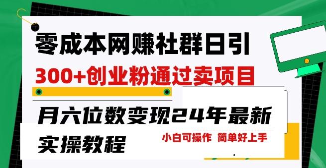 零成本网创群日引300+创业粉，卖项目月六位数变现，门槛低好上手，24年最新实操教程【揭秘】-我爱自学网