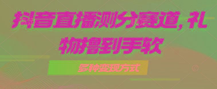 抖音直播测分赛道，多种变现方式，轻松日入1000+-我爱自学网
