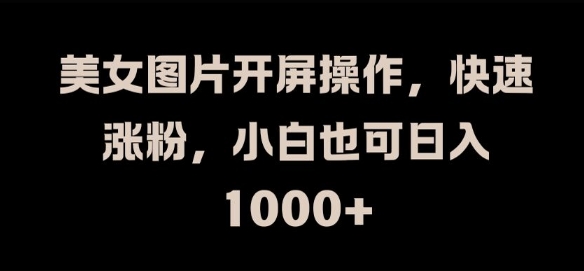 美女图片开屏操作，快速涨粉，小白也可日入1k【揭秘】-我爱自学网